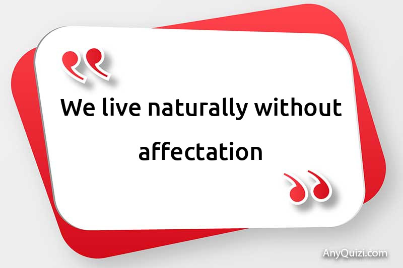  We live naturally without affectation